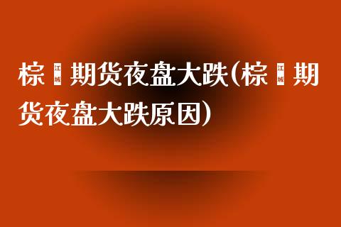 棕榈期货夜盘大跌(棕榈期货夜盘大跌原因) (https://www.njaxzs.com/) 原油期货 第1张