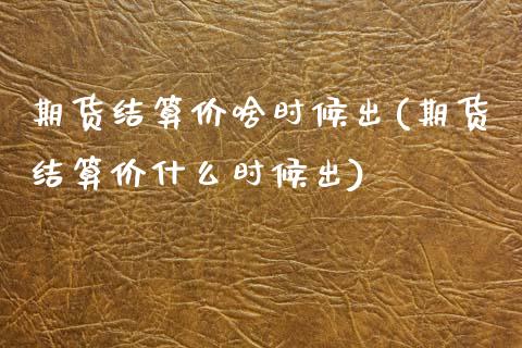 期货结算价啥时候出(期货结算价什么时候出) (https://www.njaxzs.com/) 内盘期货 第1张