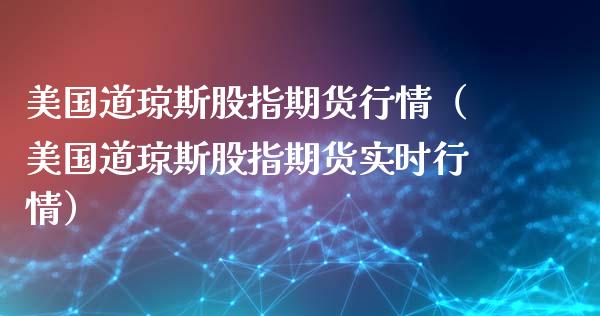 美国道琼斯股指期货行情（美国道琼斯股指期货实时行情） (https://www.njaxzs.com/) 内盘期货 第1张