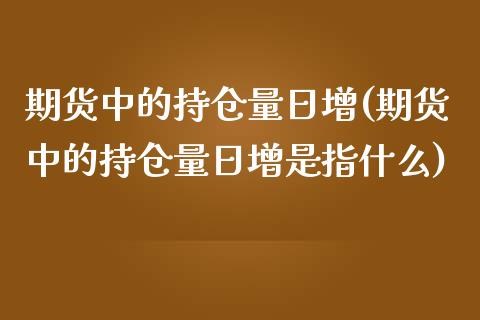 期货中的持仓量日增(期货中的持仓量日增是指什么) (https://www.njaxzs.com/) 期货直播间 第1张