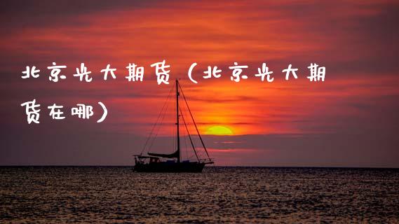 北京光大期货（北京光大期货在哪） (https://www.njaxzs.com/) 期货直播间 第1张