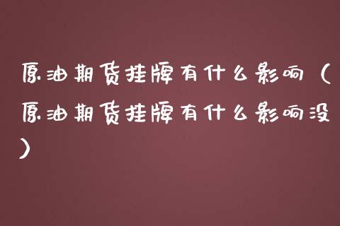 原油期货挂牌有什么影响（原油期货挂牌有什么影响没） (https://www.njaxzs.com/) 期货行情 第1张