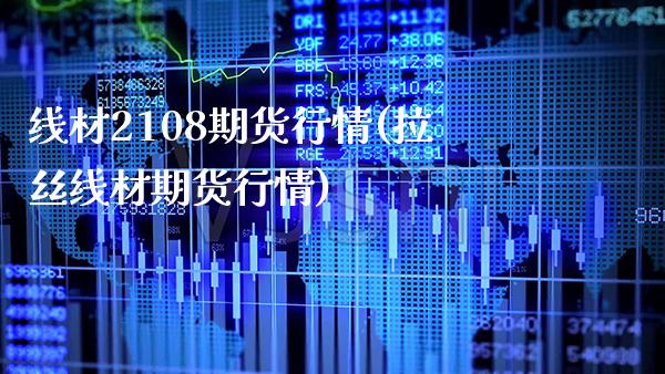 线材2108期货行情(拉丝线材期货行情) (https://www.njaxzs.com/) 黄金期货 第1张
