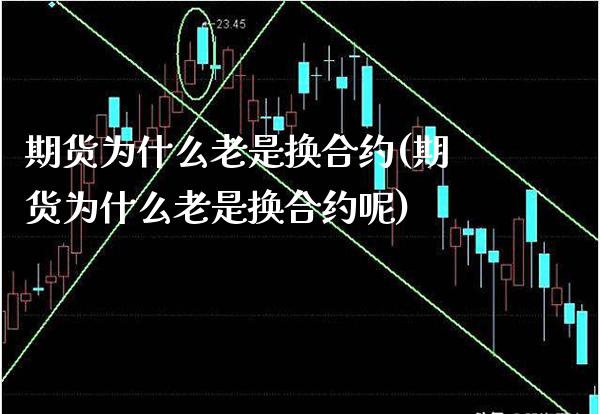 期货为什么老是换合约(期货为什么老是换合约呢) (https://www.njaxzs.com/) 期货直播间 第1张