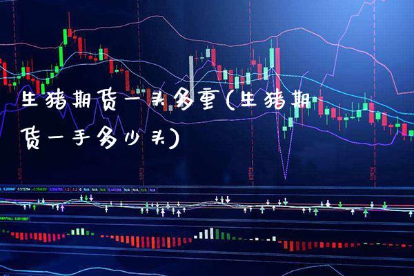 生猪期货一头多重(生猪期货一手多少头) 期货直播间 第1张-爱新财经 生猪期货一头多重(生猪期货一手多少头) (https://www.njaxzs.com/) 期货直播间 第1张