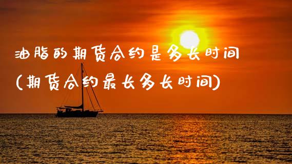 油脂的期货合约是多长时间(期货合约最长多长时间) (https://www.njaxzs.com/) 内盘期货 第1张