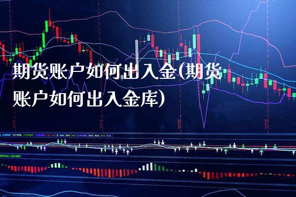 期货账户如何出入金(期货账户如何出入金库) (https://www.njaxzs.com/) 黄金期货 第1张