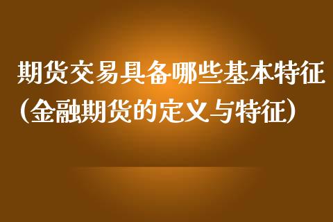 期货交易具备哪些基本特征(金融期货的定义与特征) (https://www.njaxzs.com/) 期货投资 第1张