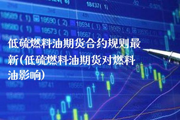 低硫燃料油期货合约规则最新(低硫燃料油期货对燃料油影响) (https://www.njaxzs.com/) 内盘期货 第1张