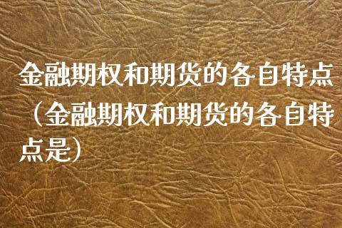 金融期权和期货的各自特点（金融期权和期货的各自特点是） (https://www.njaxzs.com/) 期货直播间 第1张