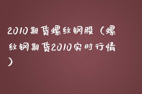2010期货螺纹钢股（螺纹钢期货2010实时行情） (https://www.njaxzs.com/) 期货直播间 第1张