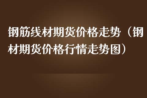 钢筋线材期货走势（钢材期货行情走势图） (https://www.njaxzs.com/) 期货直播间 第1张