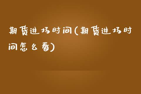 期货进场时间(期货进场时间怎么看) (https://www.njaxzs.com/) 黄金期货 第1张
