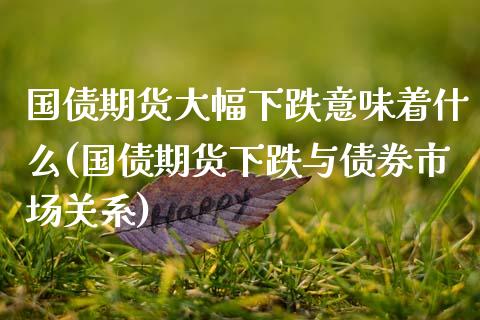 国债期货大幅下跌意味着什么(国债期货下跌与债券市场关系) (https://www.njaxzs.com/) 期货开户 第1张