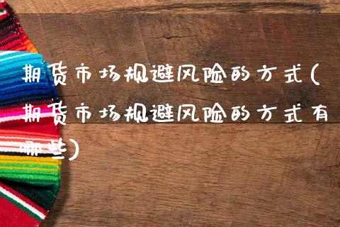 期货市场规避风险的方式(期货市场规避风险的方式有哪些) (https://www.njaxzs.com/) 期货直播间 第1张