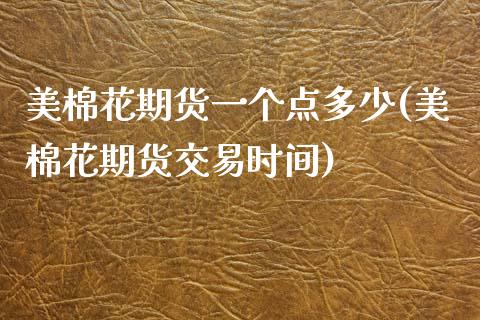 美棉花期货一个点多少(美棉花期货交易时间) (https://www.njaxzs.com/) 期货开户 第1张