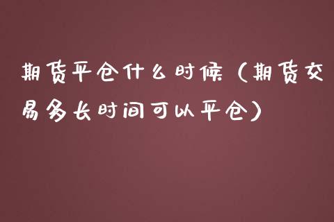 期货平仓什么时候（期货交易多长时间可以平仓） (https://www.njaxzs.com/) 内盘期货 第1张