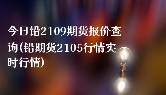 今日铅2109期货报价查询(铅期货2105行情实时行情) (https://www.njaxzs.com/) 期货直播间 第1张