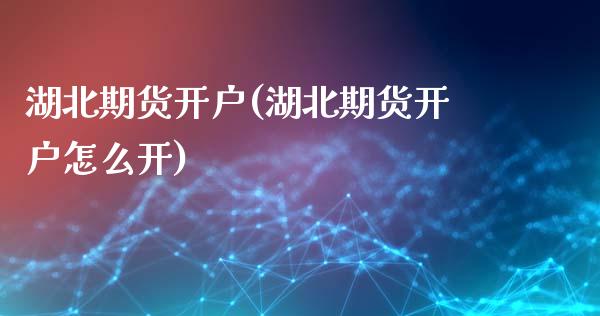 湖北期货开户(湖北期货开户怎么开) (https://www.njaxzs.com/) 期货直播间 第1张