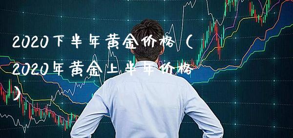 2020下半年黄金（2020年黄金上半年） (https://www.njaxzs.com/) 期货直播间 第1张