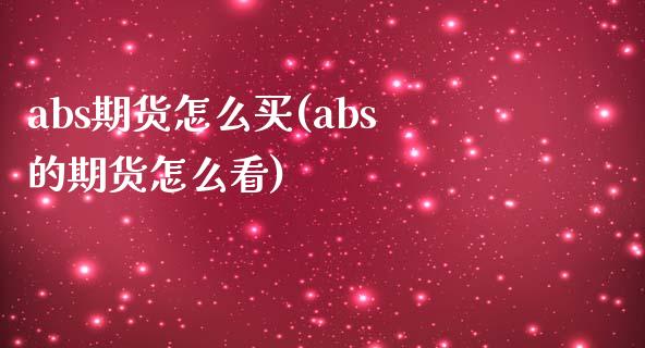 abs期货怎么买(abs的期货怎么看) (https://www.njaxzs.com/) 期货直播间 第1张