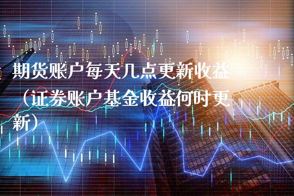 期货账户每天几点更新收益（证券账户基金收益何时更新） (https://www.njaxzs.com/) 期货直播间 第1张