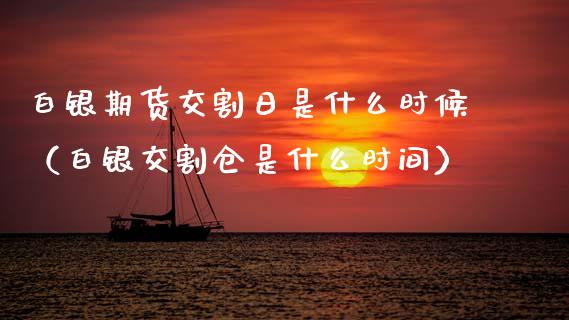 白银期货交割日是什么时候（白银交割仓是什么时间） (https://www.njaxzs.com/) 期货直播间 第1张