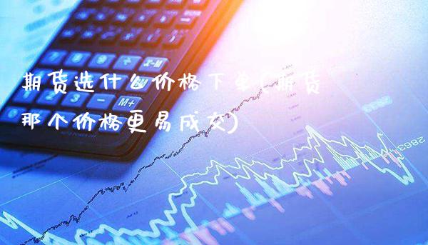 期货选什么价格下单(期货那个价格更易成交) 期货直播间 第1张-爱新财经 期货选什么价格下单(期货那个价格更易成交) (https://www.njaxzs.com/) 期货直播间 第1张