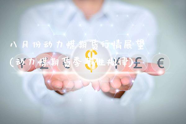 八月份动力煤期货行情展望(动力煤期货季节性规律) (https://www.njaxzs.com/) 期货直播间 第1张