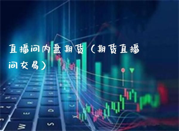 直播间内盘期货（期货直播间交易） (https://www.njaxzs.com/) 期货直播间 第1张