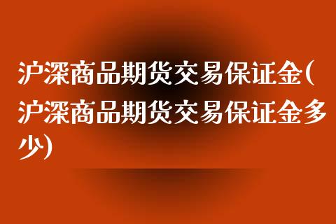 沪深商品期货交易保证金(沪深商品期货交易保证金多少) (https://www.njaxzs.com/) 期货行情 第1张