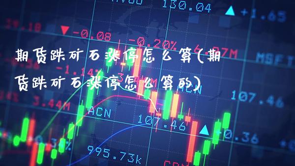 期货跌矿石涨停怎么算(期货跌矿石涨停怎么算的) (https://www.njaxzs.com/) 期货直播间 第1张