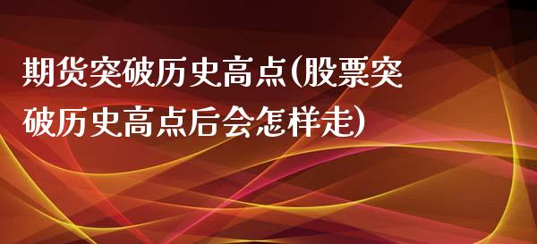 期货突破历史高点(股票突破历史高点后会怎样走) (https://www.njaxzs.com/) 期货投资 第1张
