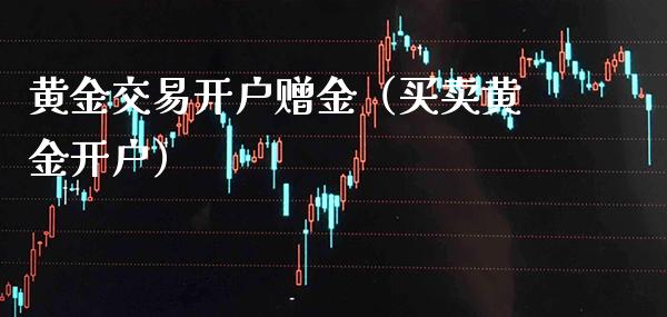 黄金交易开户赠金（买卖黄金开户） (https://www.njaxzs.com/) 原油期货 第1张