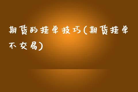 期货的挂单技巧(期货挂单不交易) (https://www.njaxzs.com/) 期货投资 第1张