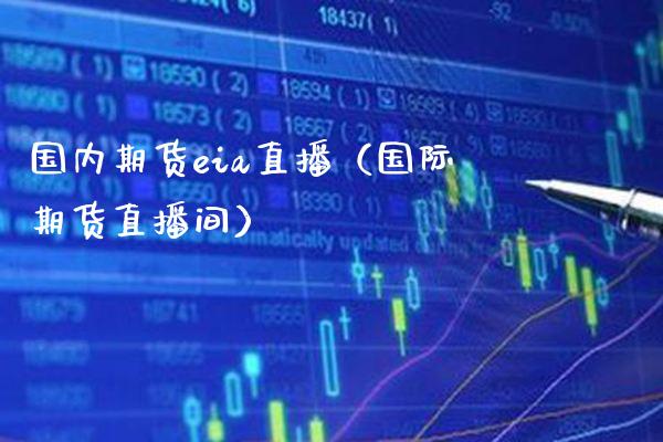 国内期货eia直播（国际期货直播间） (https://www.njaxzs.com/) 期货直播间 第1张