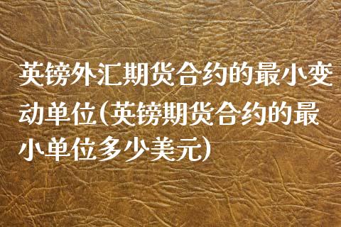 英镑外汇期货合约的最小变动单位(英镑期货合约的最小单位多少美元) (https://www.njaxzs.com/) 期货投资 第1张