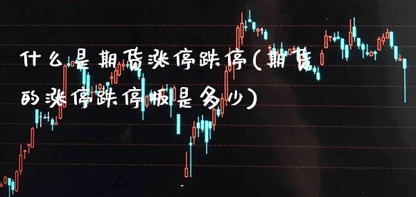 什么是期货涨停跌停(期货的涨停跌停板是多少) (https://www.njaxzs.com/) 期货直播间 第1张