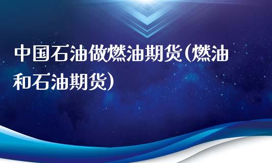 中国石油做燃油期货(燃油和石油期货) (https://www.njaxzs.com/) 期货直播间 第1张
