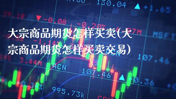 大宗商品期货怎样买卖(大宗商品期货怎样买卖交易) (https://www.njaxzs.com/) 期货直播间 第1张