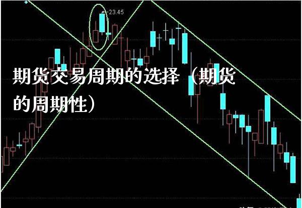期货交易周期的选择（期货的周期性） (https://www.njaxzs.com/) 期货直播间 第1张