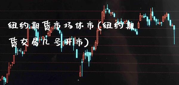 纽约期货市场休市(纽约期货交易几号开市) (https://www.njaxzs.com/) 期货投资 第1张