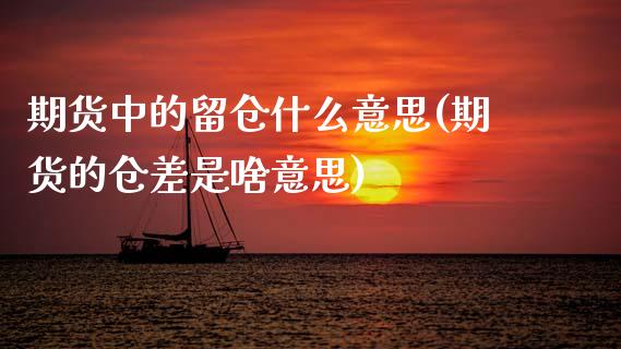 期货中的留仓什么意思(期货的仓差是啥意思) (https://www.njaxzs.com/) 原油期货 第1张