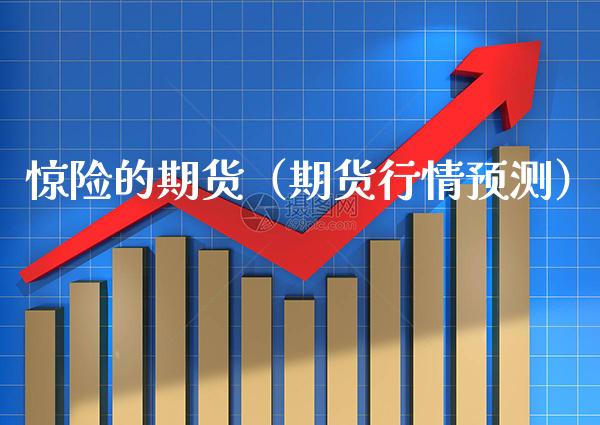 惊险的期货（期货行情预测） (https://www.njaxzs.com/) 期货直播间 第1张