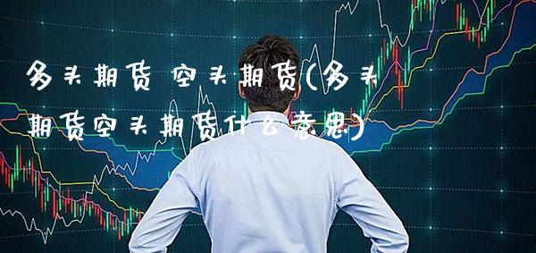 多头期货 空头期货(多头期货空头期货什么意思) (https://www.njaxzs.com/) 黄金期货 第1张