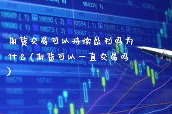 期货交易可以持续盈利吗为什么(期货可以一直交易吗) (https://www.njaxzs.com/) 原油期货 第1张