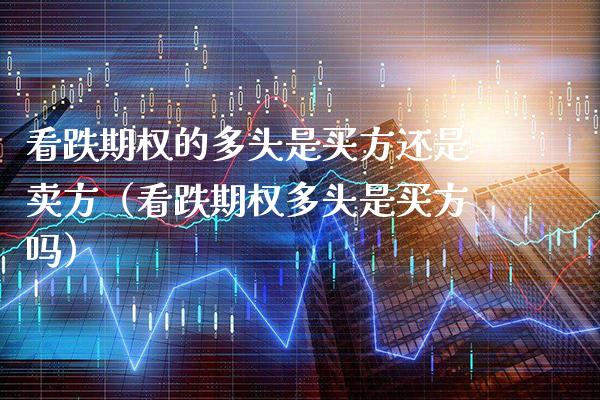 看跌期权的多头是买方还是卖方（看跌期权多头是买方吗） (https://www.njaxzs.com/) 黄金期货 第1张