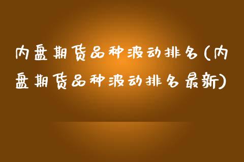 内盘期货品种波动排名(内盘期货品种波动排名最新) (https://www.njaxzs.com/) 期货直播间 第1张
