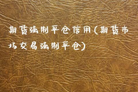 期货强制平仓信用(期货市场交易强制平仓) (https://www.njaxzs.com/) 期货投资 第1张