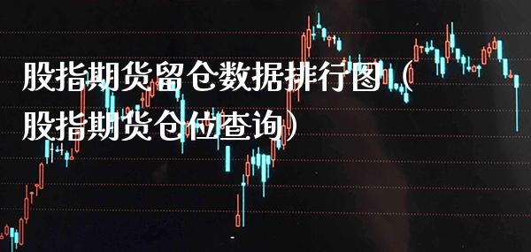 股指期货留仓数据排行图（股指期货仓位查询） (https://www.njaxzs.com/) 黄金期货 第1张